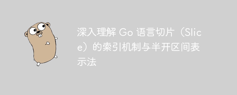 深入理解 Go 语言切片(Slice)的索引机制与半开区间表示法