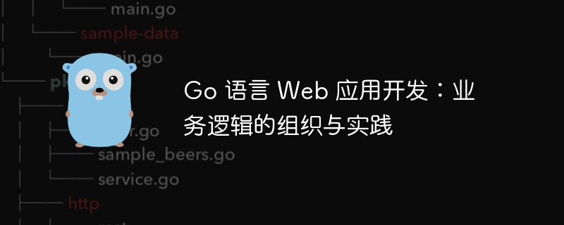 Go 语言 Web 应用开发:业务逻辑的组织与实践