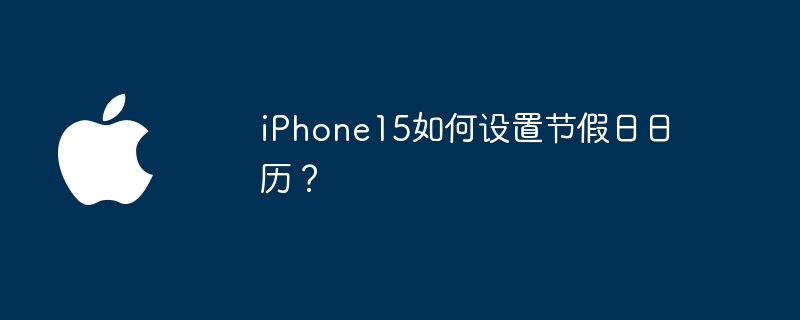 iPhone15如何设置节假日日历?