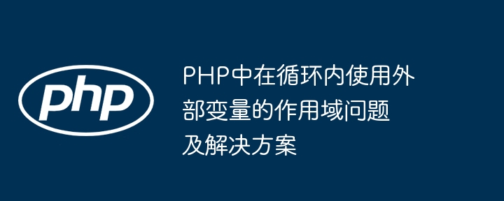 PHP中在循环内使用外部变量的作用域问题及解决方案