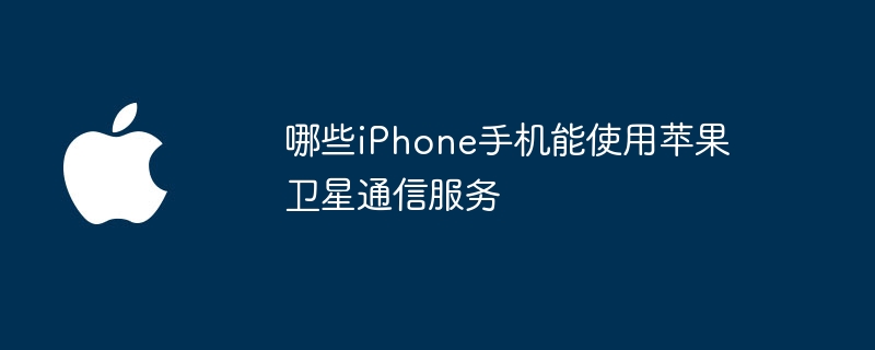哪些iPhone手机能使用苹果卫星通信服务