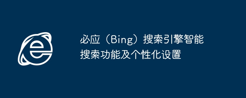 必应(Bing)搜索引擎智能搜索功能及个性化设置