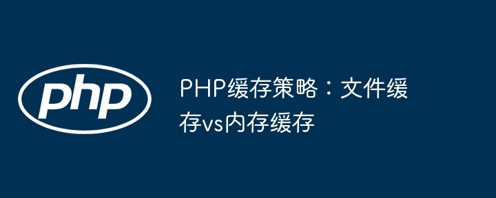 PHP缓存策略:文件缓存vs内存缓存
