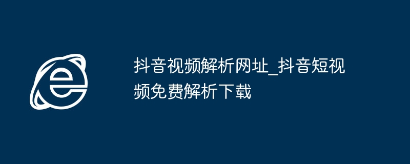 抖音视频解析网址_抖音短视频免费解析下载