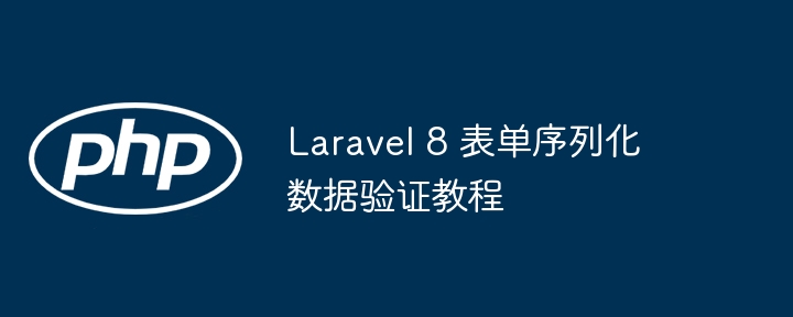 Laravel 8 表单序列化数据验证教程