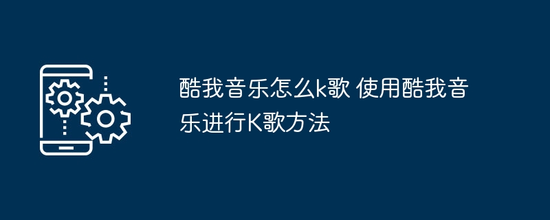 酷我音乐怎么k歌 使用酷我音乐进行K歌方法