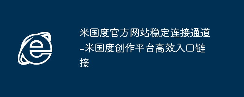 米国度官方网站稳定连接通道-米国度创作平台高效入口链接