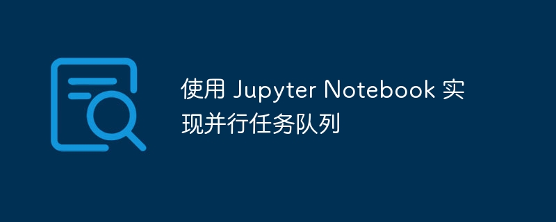 使用 Jupyter Notebook 实现并行任务队列