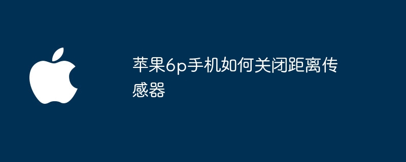 苹果6p手机如何关闭距离传感器