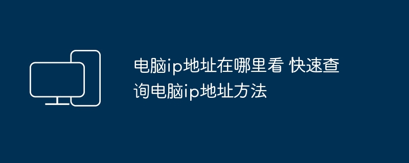 电脑ip地址在哪里看 快速查询电脑ip地址方法