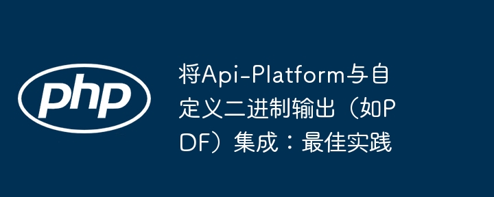将Api-Platform与自定义二进制输出(如PDF)集成:最佳实践
