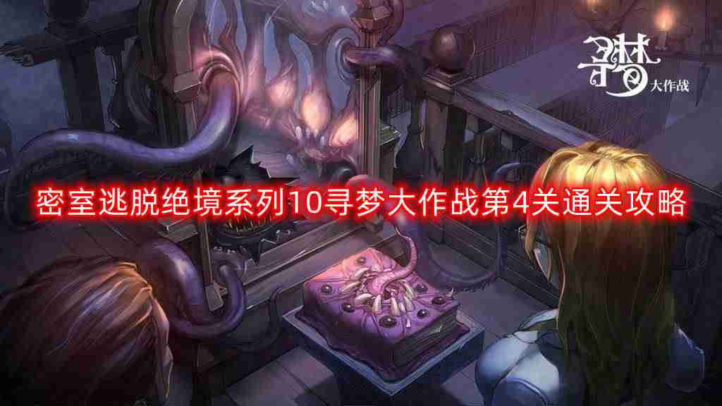 密室逃脱绝境系列10寻梦大作战第四关怎么过-寻梦大作战第4关通关攻略