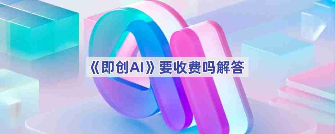 《即创AI》要收费吗解答
