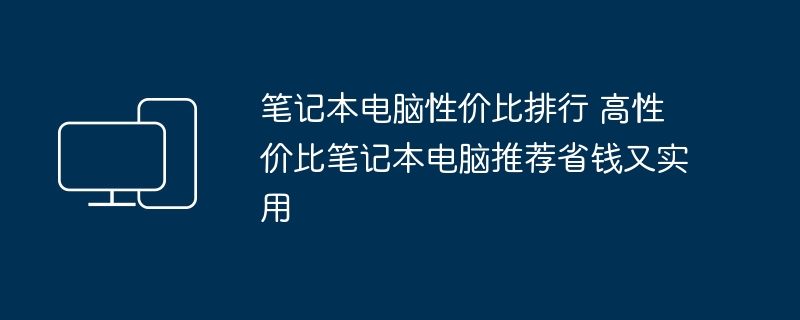 笔记本电脑性价比排行 高性价比笔记本电脑推荐省钱又实用