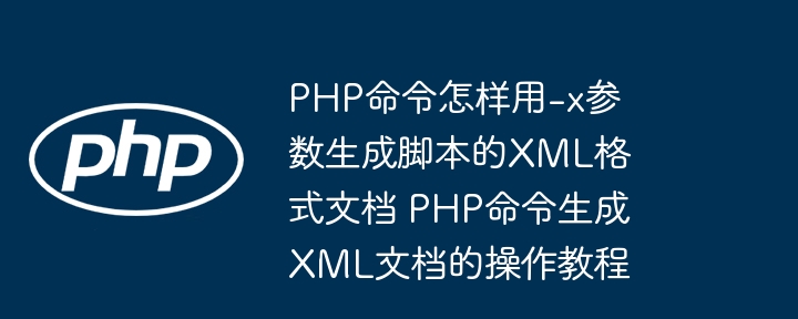 PHP命令怎样用-x参数生成脚本的XML格式文档 PHP命令生成XML文档的操作教程