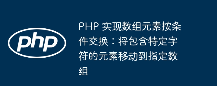 PHP 实现数组元素按条件交换:将包含特定字符的元素移动到指定数组
