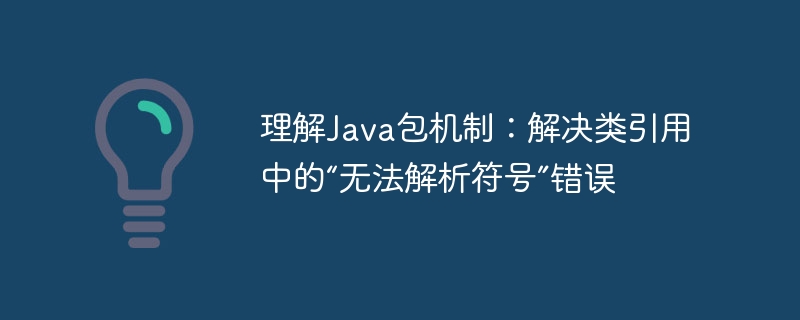 理解Java包机制:解决类引用中的“无法解析符号”错误