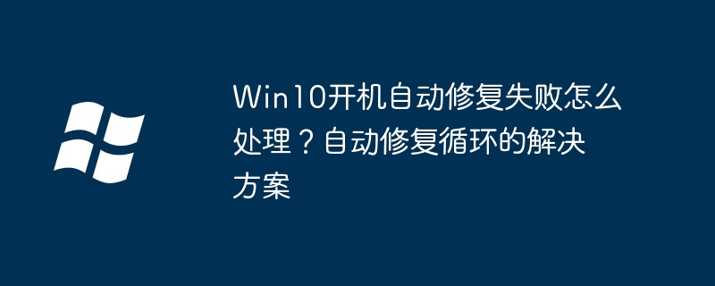Win10自动修复失败怎么解决?修复循环处理方法