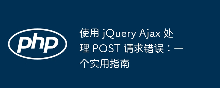 使用 jQuery Ajax 处理 POST 请求错误:一个实用指南