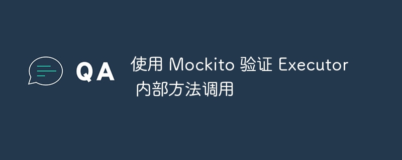 使用 Mockito 验证 Executor 内部方法调用