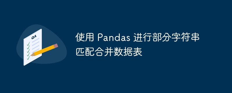 使用 Pandas 进行部分字符串匹配合并数据表