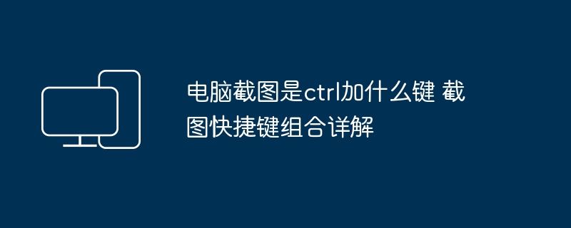 电脑截图是ctrl加什么键 截图快捷键组合详解