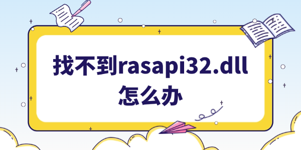 找不到rasapi32.dll文件怎么办 5种有效解决方案分享!