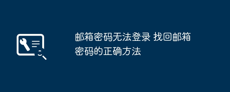 邮箱密码无法登录 找回邮箱密码的正确方法
