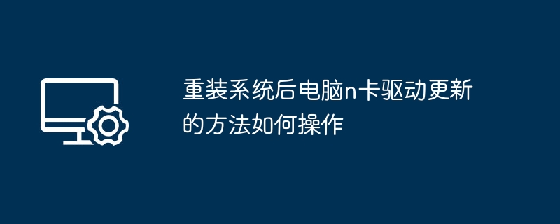 重装系统后电脑n卡驱动更新的方法如何操作