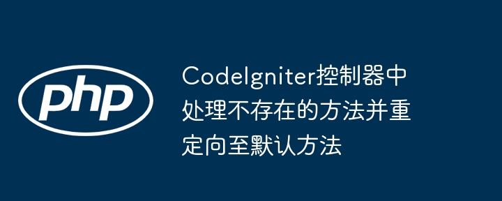CodeIgniter控制器中处理不存在的方法并重定向至默认方法