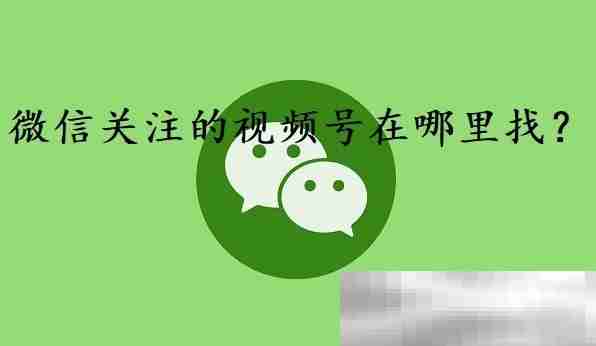 微信关注的视频号在哪里找?(教您轻松找到)