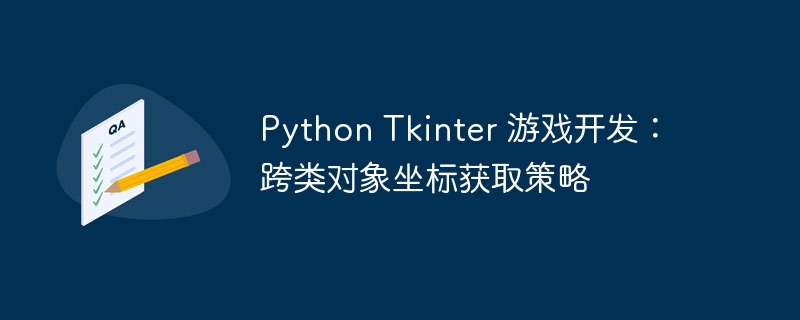 Python Tkinter 游戏开发:跨类对象坐标获取策略