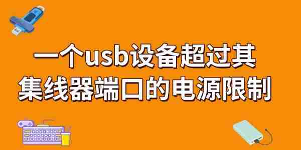 一个usb设备超过其集线器端口的电源限制怎么解决 看完就知道!