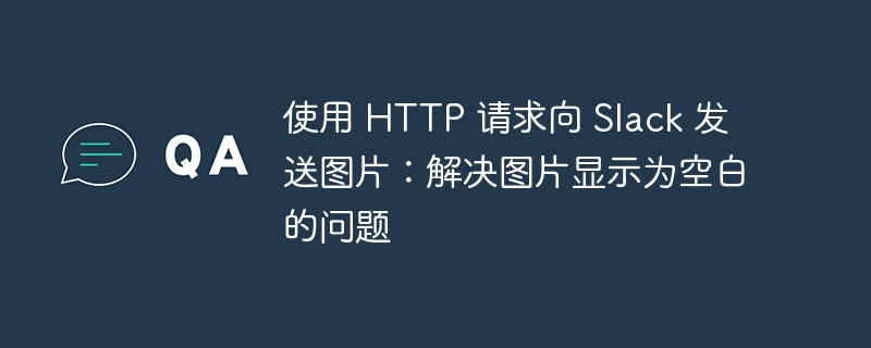 使用 HTTP 请求向 Slack 发送图片:解决图片显示为空白的问题