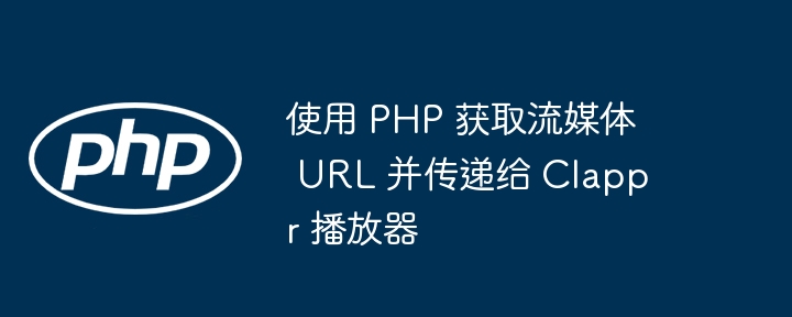 使用 PHP 获取流媒体 URL 并传递给 Clappr 播放器