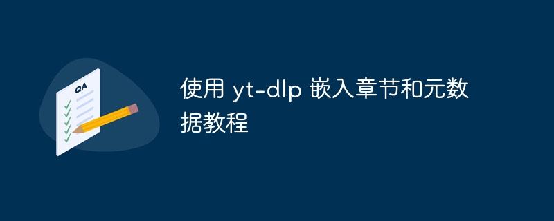 使用 yt-dlp 嵌入章节和元数据教程