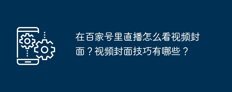 在百家号里直播怎么看视频封面？视频封面技巧有哪些？