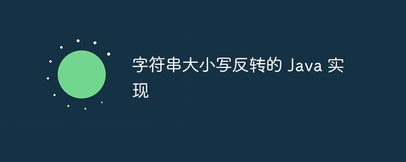 字符串大小写反转的 Java 实现