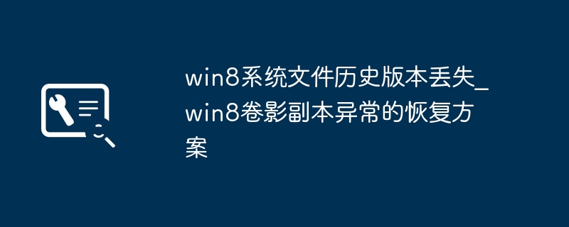 win8系统文件历史版本丢失_win8卷影副本异常的恢复方案