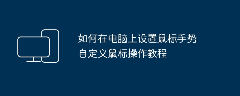 如何在电脑上设置鼠标手势 自定义鼠标操作教程