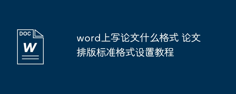 word上写论文什么格式 论文排版标准格式设置教程