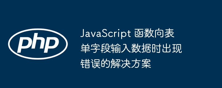 JavaScript 函数向表单字段输入数据时出现错误的解决方案
