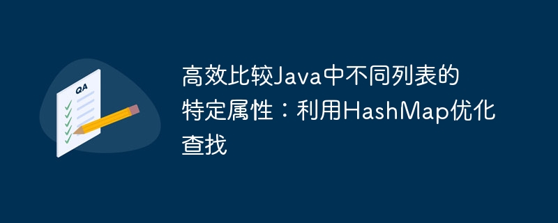 高效比较Java中不同列表的特定属性：利用HashMap优化查找