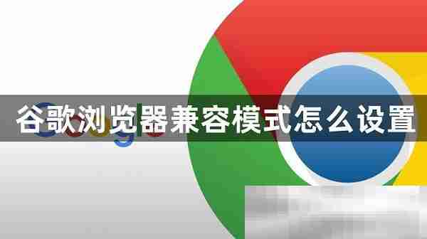 谷歌浏览器兼容模式怎么设置?(chrome兼容模式设置教程)