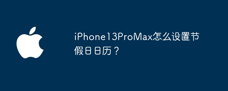 iPhone13ProMax怎么设置节假日日历?