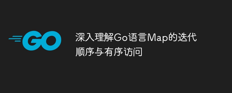 深入理解Go语言Map的迭代顺序与有序访问