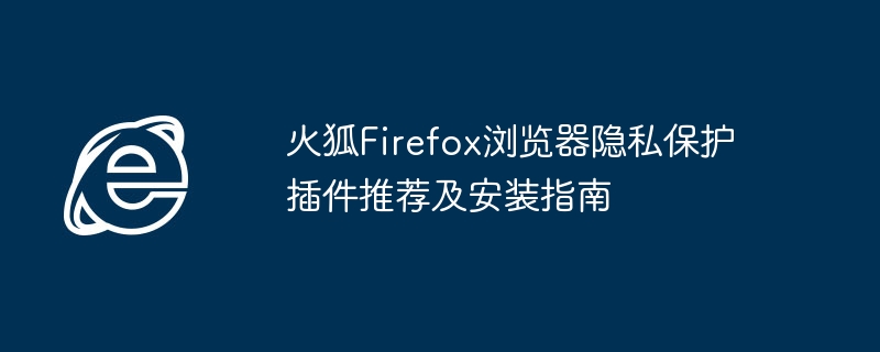 火狐Firefox浏览器隐私保护插件推荐及安装指南