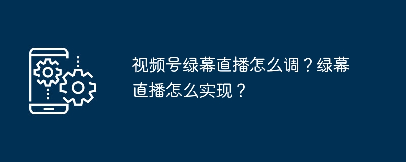 视频号绿幕直播怎么调？绿幕直播怎么实现？