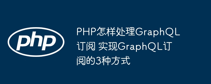 PHP实现GraphQL订阅的3种方法