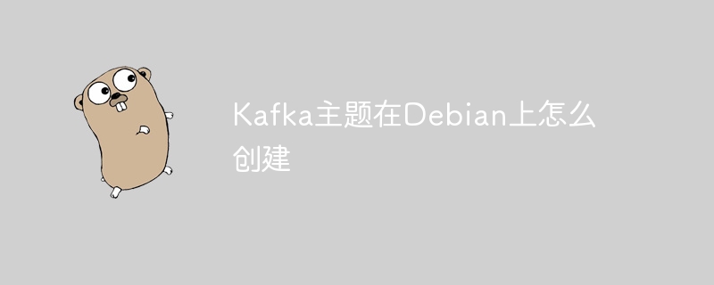Kafka主题在Debian上怎么创建